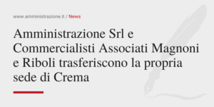 Amministrazione Srl Amministrazione Srl e Commercialisti Associati Magnoni e Riboli trasferiscono la propria sede di Crema