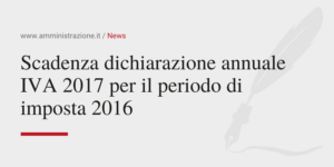 Amministrazione Srl Scadenza dichiarazione annuale IVA 2017 per il periodo di imposta 2016