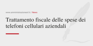 Amministrazione Srl Il trattamento fiscale delle spese dei telefoni cellulari aziendali