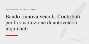 Amministrazione Srl News Bando rinnova veicoli. Contributi per la sostituzione di autoveicoli inquinanti