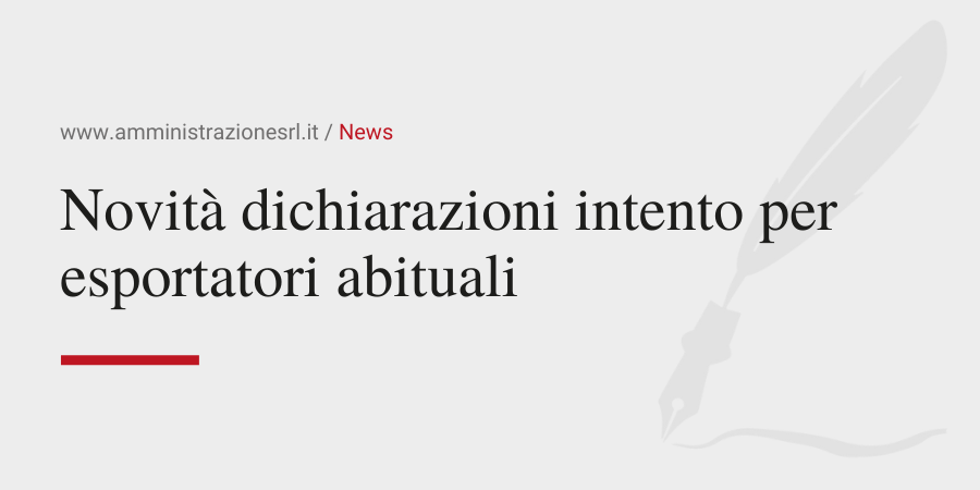 Amministrazione Srl News Novità dichiarazioni intento per esportatori abituali