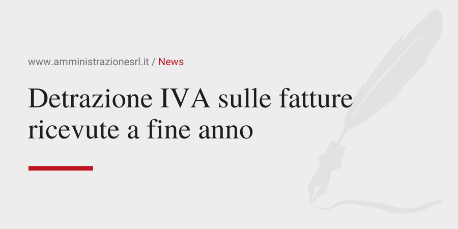 Amministrazione Srl News Detrazione IVA sulle fatture ricevute a fine anno