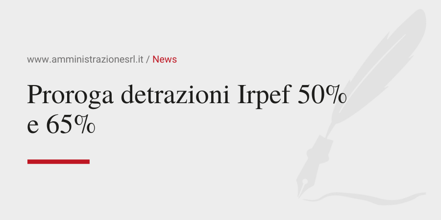 Amministrazione Srl News Proroga detrazioni Irpef 50% e 65%