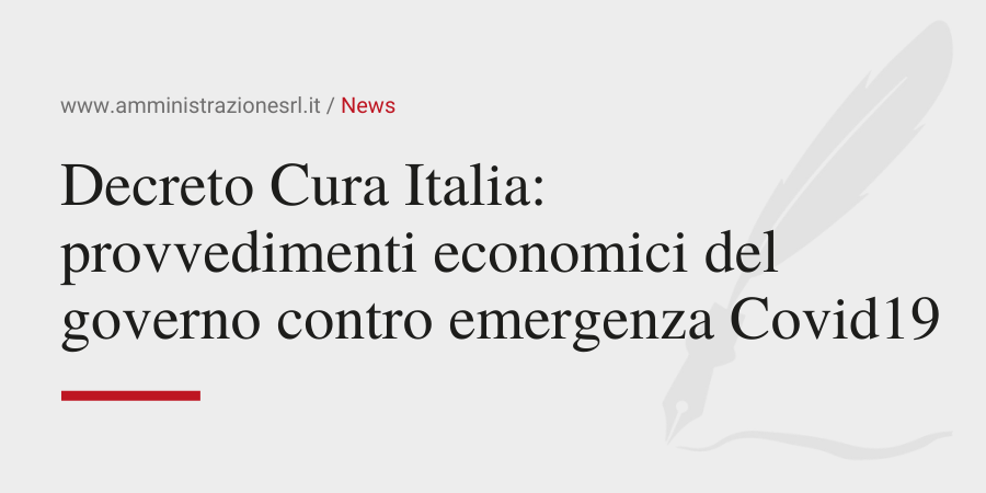 Il decreto Cura Italia provvedimenti economici del governo contro emergenza Covid19-Amministrazione Srl