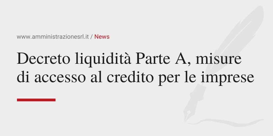 Amministrazione Srl Decreto liquidità Parte A misure accesso al credito per le imprese