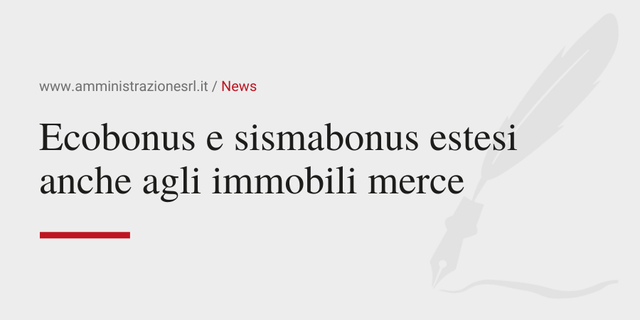 Amministrazione Srl Ecobonus e sisma bonus estesi anche agli immobili merce