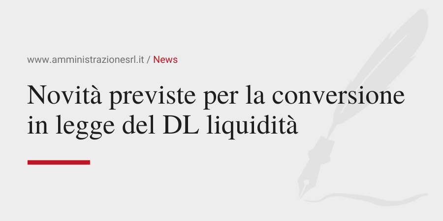 Amministrazione Srl Le novità previste per la conversione in legge del DL liquidità