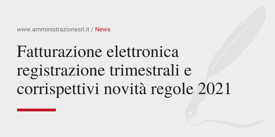 Amministrazione Srl Fatturazione elettronica e registrazione trimestrali e corrispettivi novità regole 2021