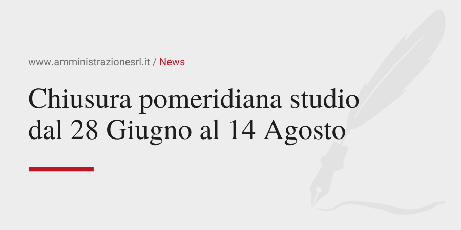 Amministrazione Srl Comunica chiusura pomeridiana studio dal 28 Giugno al 14 Agosto