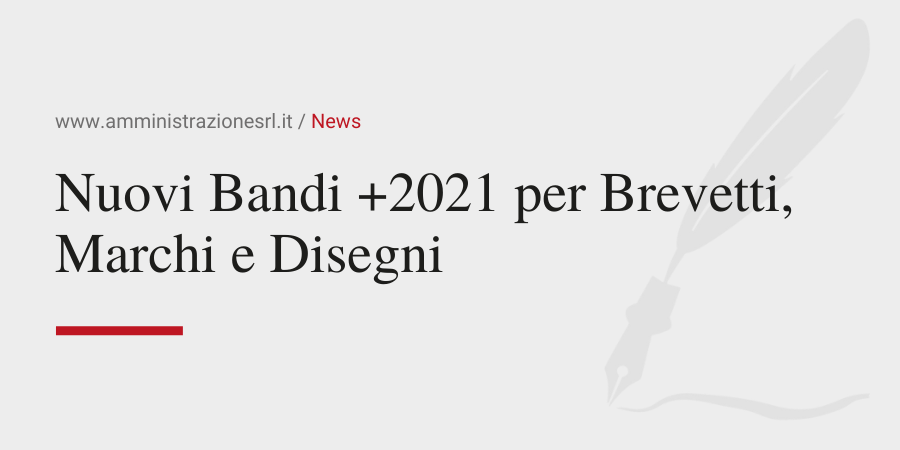 Amministrazione Srl I nuovi Bandi +2021 per Brevetti, Marchi e Disegni