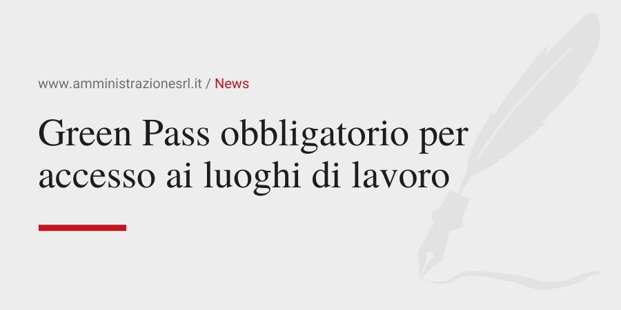 Amministrazione Srl Il Green Pass obbligatorio per accesso ai luoghi di lavoro