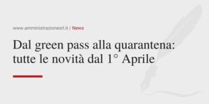 Amministrazione srl - Dal green pass alla quarantena tutte le novità dal 1 Aprile