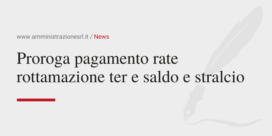 Amministrazione srl Proroga pagamento rate rottamazione ter e saldo e stralcio