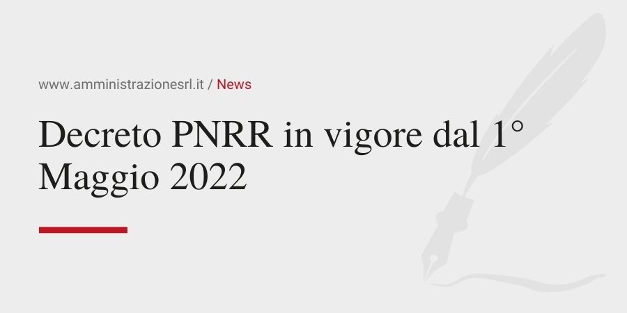 Amministrazione srl - Decreto PNRR in vigore dal 1&deg; Maggio 2022