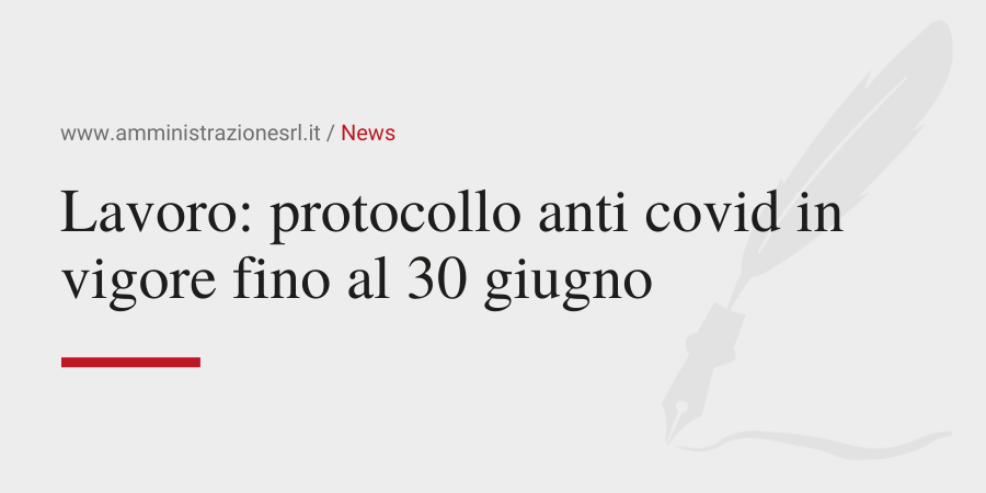 Amministrazione srl - Lavoro protocollo anti covid in vigore fino al 30 giugno